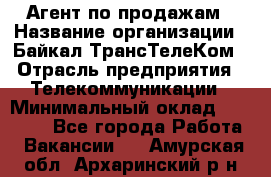 Агент по продажам › Название организации ­ Байкал-ТрансТелеКом › Отрасль предприятия ­ Телекоммуникации › Минимальный оклад ­ 30 000 - Все города Работа » Вакансии   . Амурская обл.,Архаринский р-н